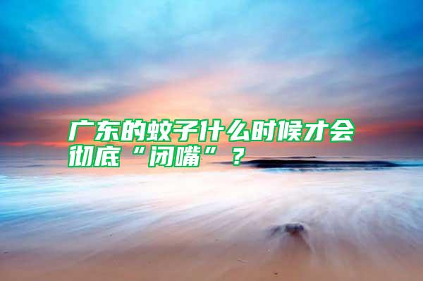廣東的蚊子什么時候才會徹底“閉嘴”？