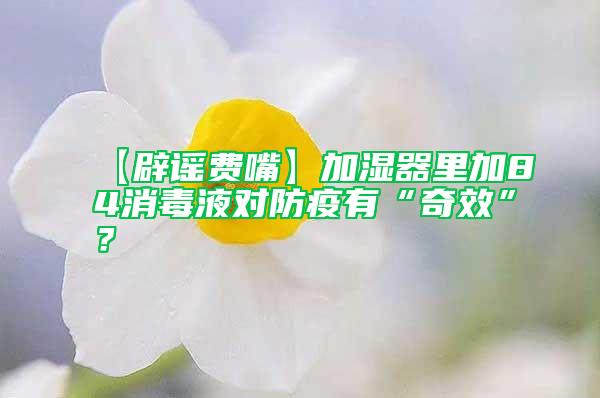 【辟謠費嘴】加濕器里加84消毒液對防疫有“奇效”？