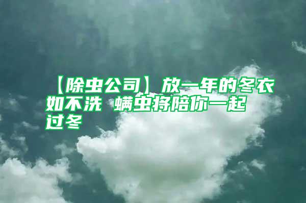 【除蟲公司】放一年的冬衣如不洗 螨蟲將陪你一起過冬