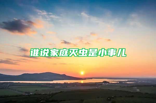 誰說家庭滅蟲是小事兒