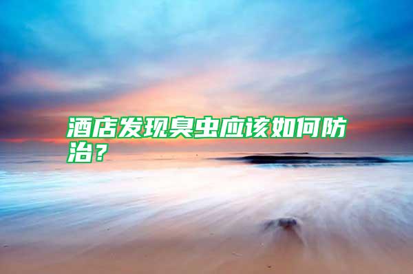 酒店發現臭蟲應該如何防治？
