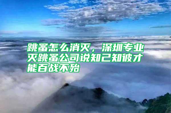跳蚤怎么消滅，深圳專(zhuān)業(yè)滅跳蚤公司說(shuō)知己知彼才能百戰(zhàn)不殆