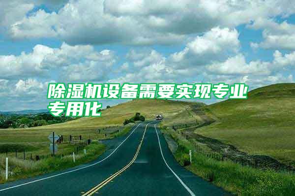除濕機(jī)設(shè)備需要實(shí)現(xiàn)專(zhuān)業(yè)專(zhuān)用化