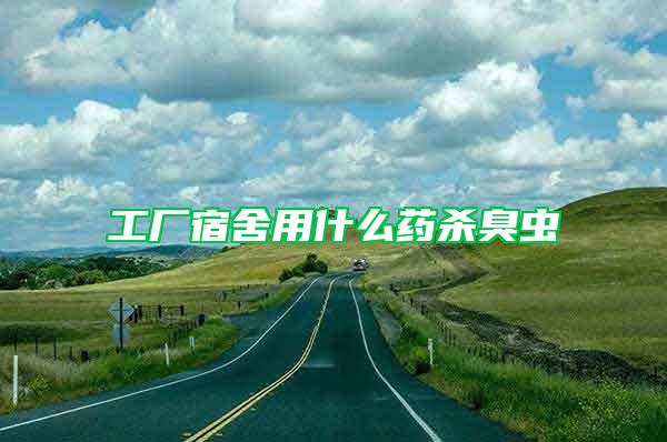 工廠宿舍用什么藥殺臭蟲(chóng)
