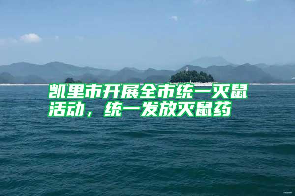凱里市開展全市統(tǒng)一滅鼠活動(dòng)，統(tǒng)一發(fā)放滅鼠藥