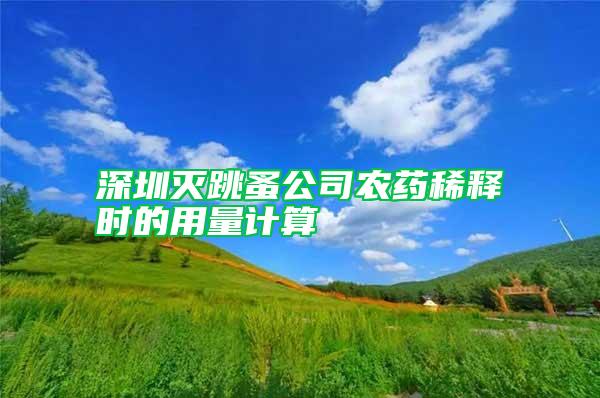 深圳滅跳蚤公司農藥稀釋時的用量計算