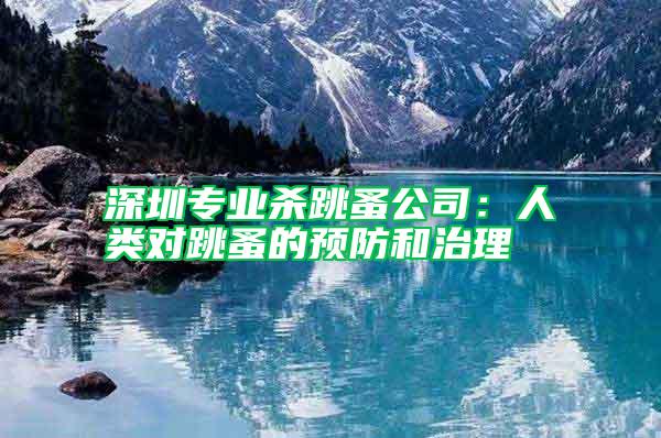 深圳專業殺跳蚤公司：人類對跳蚤的預防和治理