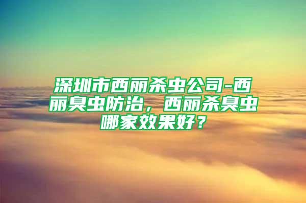 深圳市西麗殺蟲公司-西麗臭蟲防治，西麗殺臭蟲哪家效果好？