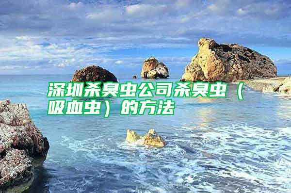 深圳殺臭蟲(chóng)公司殺臭蟲(chóng)（吸血蟲(chóng)）的方法