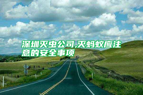 深圳滅蟲公司,滅螞蟻應注意的安全事項