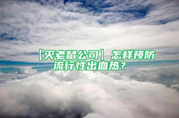 【滅老鼠公司】怎樣預(yù)防流行性出血熱？