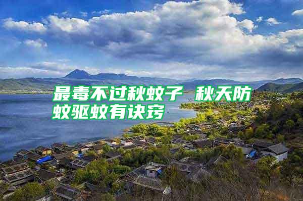 最毒不過秋蚊子 秋天防蚊驅(qū)蚊有訣竅