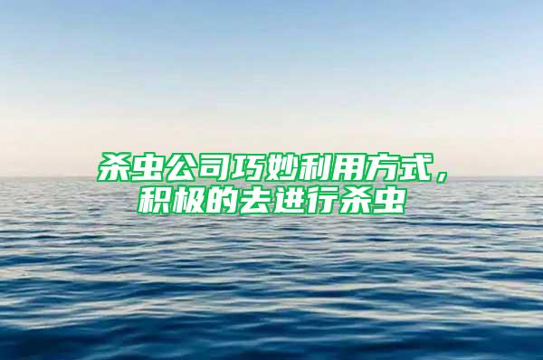 殺蟲公司巧妙利用方式，積極的去進(jìn)行殺蟲