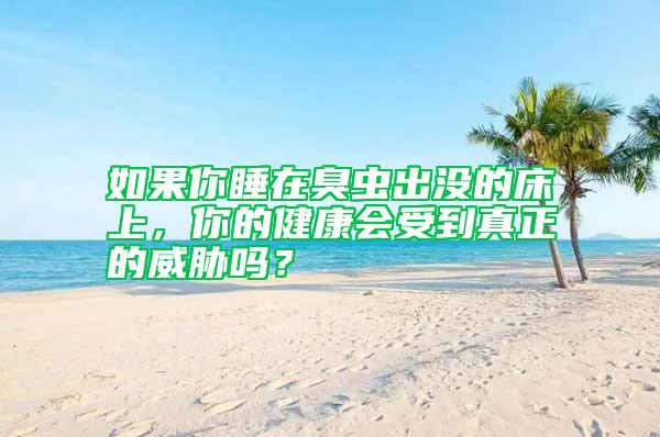 如果你睡在臭蟲出沒的床上，你的健康會受到真正的威脅嗎？