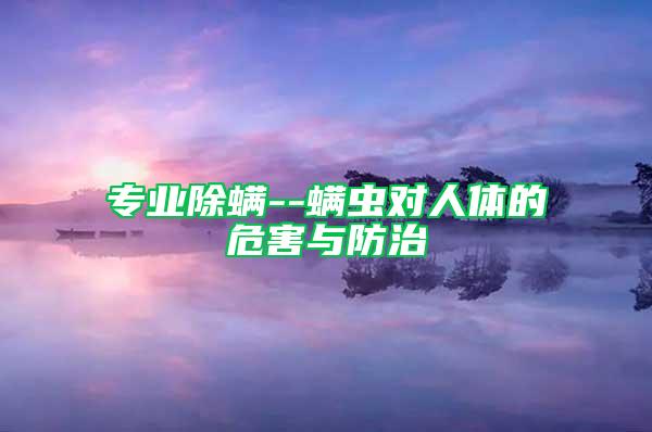 專(zhuān)業(yè)除螨--螨蟲(chóng)對(duì)人體的危害與防治