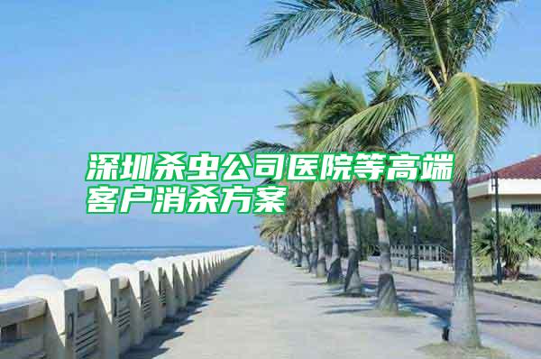 深圳殺蟲公司醫院等高端客戶消殺方案