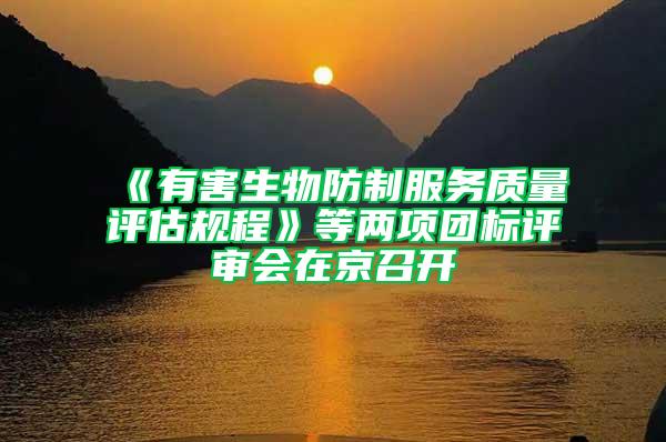 《有害生物防制服務質量評估規程》等兩項團標評審會在京召開
