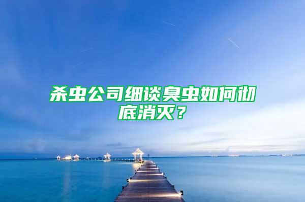 殺蟲公司細談臭蟲如何徹底消滅？