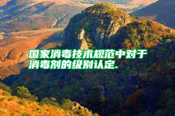 國家消毒技術(shù)規(guī)范中對于消毒劑的級別認(rèn)定.