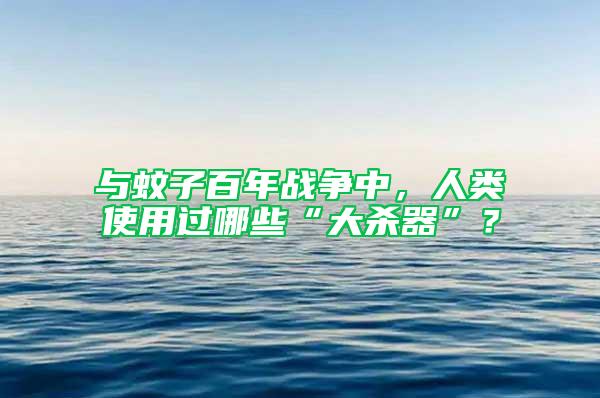 與蚊子百年戰(zhàn)爭中，人類使用過哪些“大殺器”？