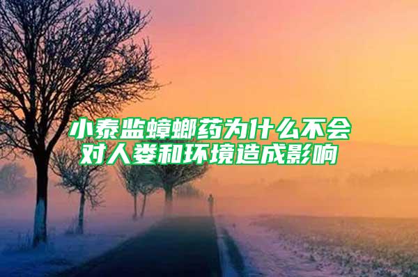 小泰監蟑螂藥為什么不會對人婁和環境造成影響