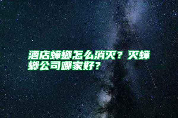 酒店蟑螂怎么消滅？滅蟑螂公司哪家好？