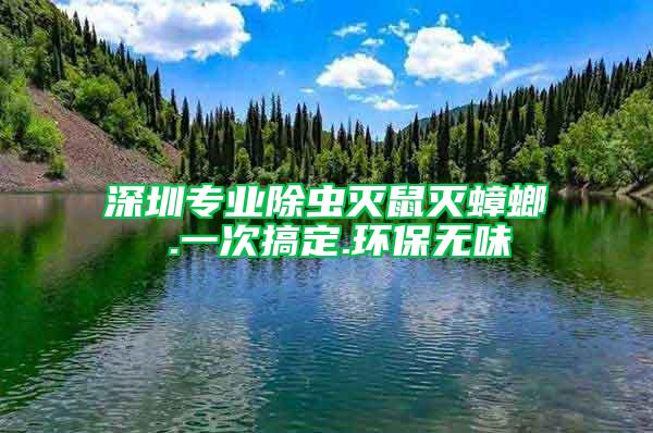 深圳專(zhuān)業(yè)除蟲(chóng)滅鼠滅蟑螂 .一次搞定.環(huán)保無(wú)味