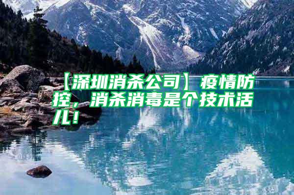 【深圳消殺公司】疫情防控，消殺消毒是個技術活兒！