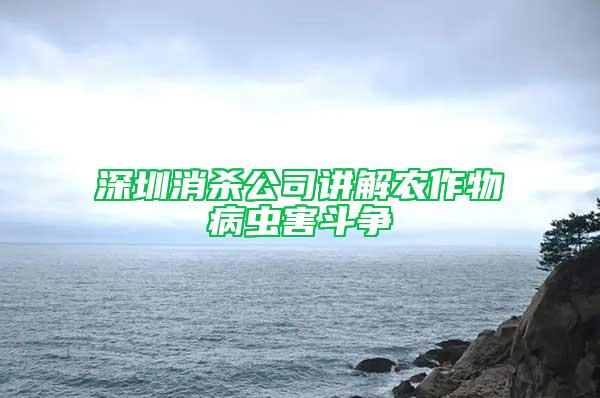 深圳消殺公司講解農(nóng)作物病蟲(chóng)害斗爭(zhēng)