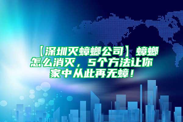 【深圳滅蟑螂公司】蟑螂怎么消滅，5個(gè)方法讓你家中從此再無蟑！