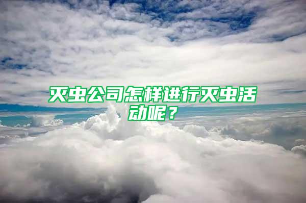 滅蟲公司怎樣進行滅蟲活動呢？