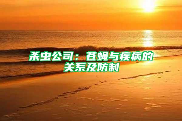 殺蟲公司：蒼蠅與疾病的關(guān)系及防制