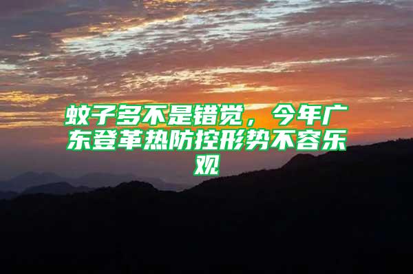 蚊子多不是錯覺，今年廣東登革熱防控形勢不容樂觀