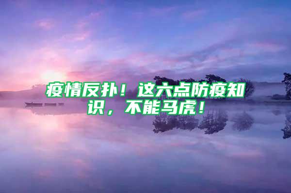 疫情反撲！這六點(diǎn)防疫知識，不能馬虎！