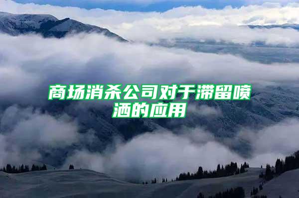 商場(chǎng)消殺公司對(duì)于滯留噴灑的應(yīng)用