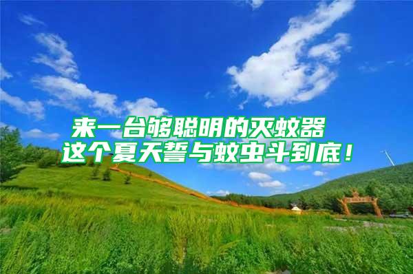來一臺夠聰明的滅蚊器 這個夏天誓與蚊蟲斗到底！