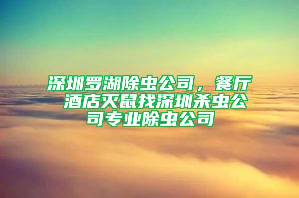 深圳羅湖除蟲(chóng)公司，餐廳 酒店滅鼠找深圳殺蟲(chóng)公司專(zhuān)業(yè)除蟲(chóng)公司