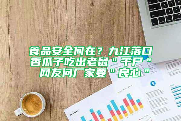 食品安全何在？九江落口香瓜子吃出老鼠＂干尸＂ 網友問廠家要＂良心＂