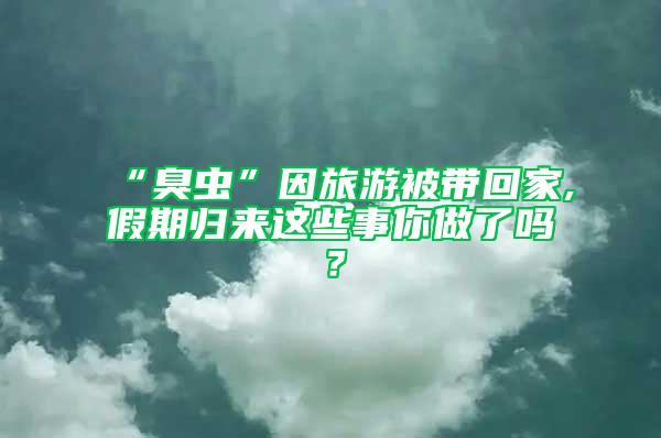 “臭蟲”因旅游被帶回家,假期歸來這些事你做了嗎？