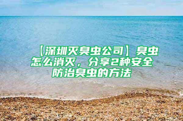 【深圳滅臭蟲(chóng)公司】臭蟲(chóng)怎么消滅，分享2種安全防治臭蟲(chóng)的方法