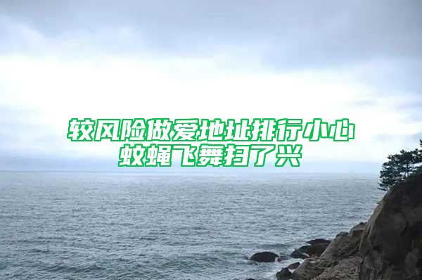 較風險做愛地址排行小心蚊蠅飛舞掃了興
