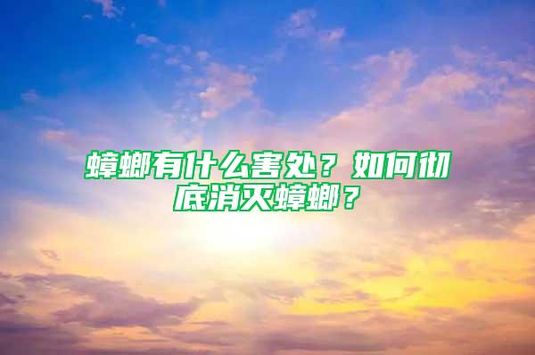 蟑螂有什么害處？如何徹底消滅蟑螂？