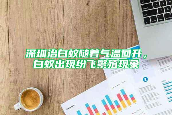 深圳治白蟻隨著氣溫回升，白蟻出現紛飛繁殖現象