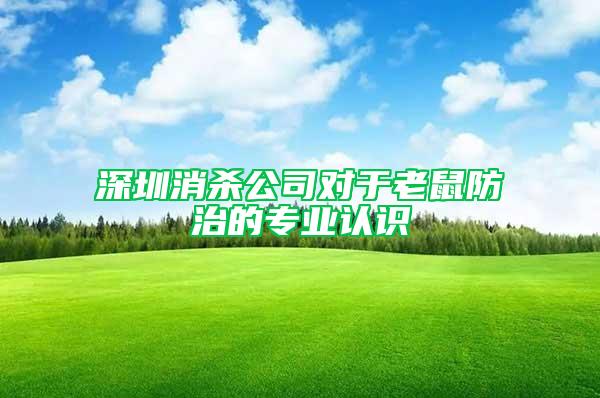 深圳消殺公司對于老鼠防治的專業認識