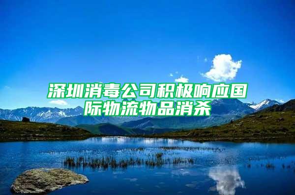 深圳消毒公司積極響應(yīng)國(guó)際物流物品消殺