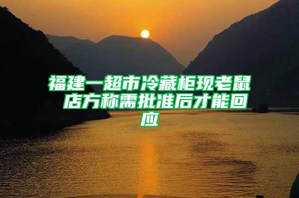 福建一超市冷藏柜現老鼠 店方稱需批準后才能回應