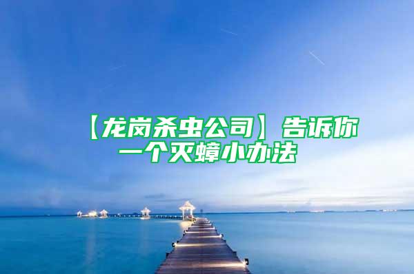 【龍崗殺蟲公司】告訴你一個(gè)滅蟑小辦法