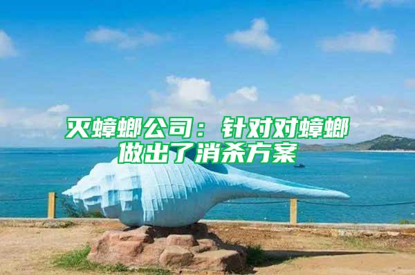 滅蟑螂公司：針對對蟑螂做出了消殺方案