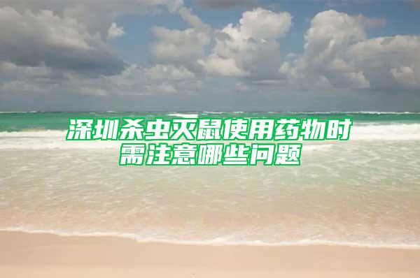 深圳殺蟲滅鼠使用藥物時需注意哪些問題