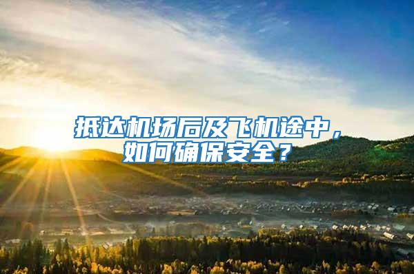抵達(dá)機(jī)場(chǎng)后及飛機(jī)途中，如何確保安全？